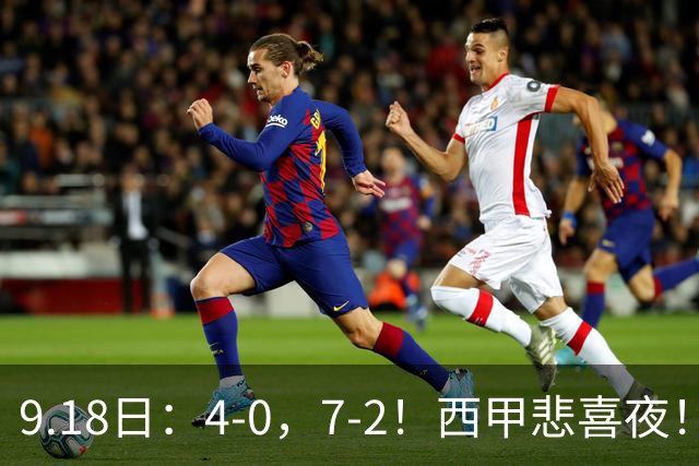 9.18日：4-0，7-2！西甲悲喜夜！马竞胜奥萨苏纳主场告捷，巴萨全胜领跑，多纪录刷新